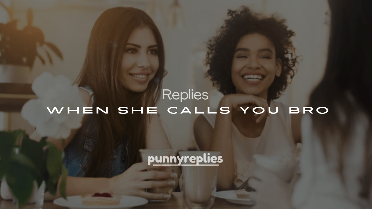 250+ Replies When She Calls You Bro